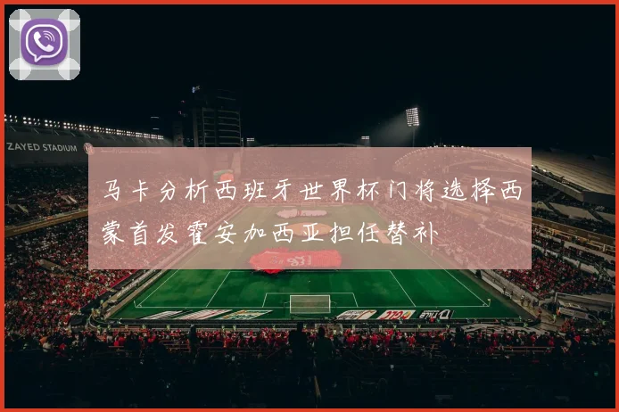 马卡分析西班牙世界杯门将选择西蒙首发霍安加西亚担任替补