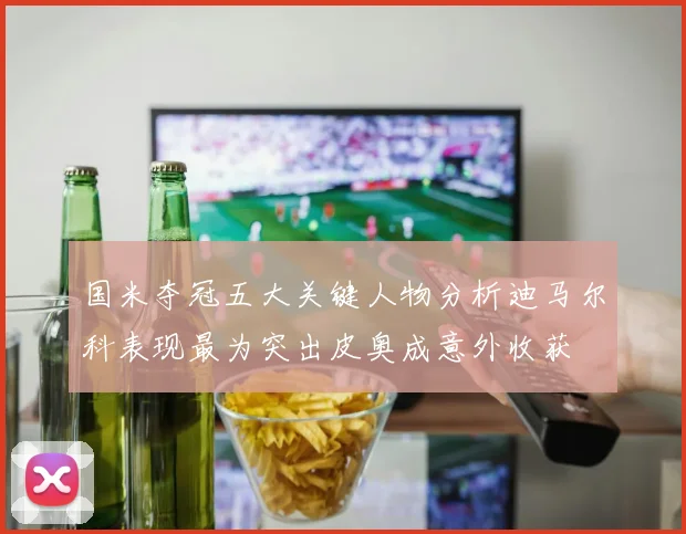 国米夺冠五大关键人物分析迪马尔科表现最为突出皮奥成意外收获