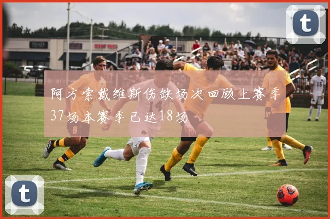 阿方索戴维斯伤缺场次回顾上赛季37场本赛季已达18场